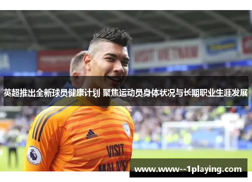 英超推出全新球员健康计划 聚焦运动员身体状况与长期职业生涯发展 英超推出全新球员健康计划 聚焦运动员身体状况与长期职业生涯发展