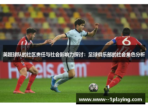 英超球队的社区责任与社会影响力探讨:足球俱乐部的社会角色分析 英超球队的社区责任与社会影响力探讨:足球俱乐部的社会角色分析