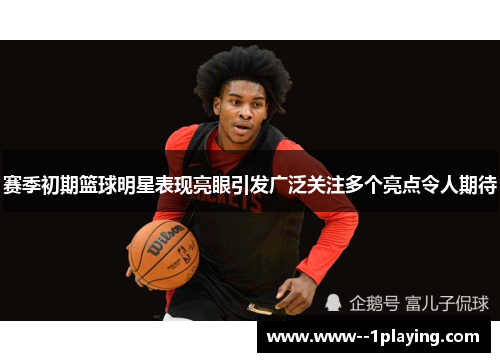赛季初期篮球明星表现亮眼引发广泛关注多个亮点令人期待 赛季初期篮球明星表现亮眼引发广泛关注多个亮点令人期待