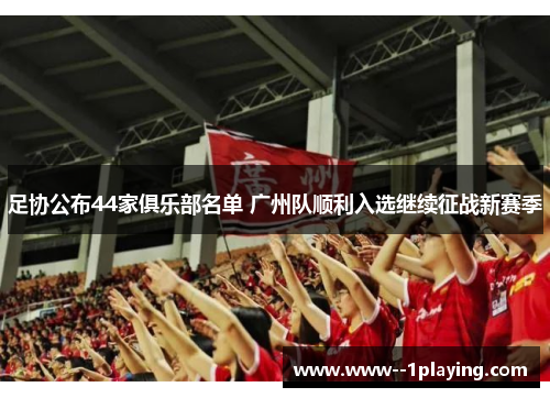 足协公布44家俱乐部名单 广州队顺利入选继续征战新赛季