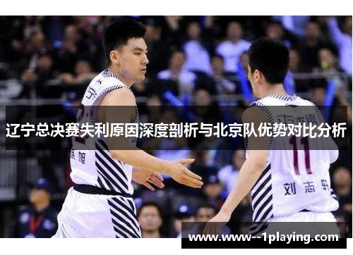辽宁总决赛失利原因深度剖析与北京队优势对比分析 辽宁总决赛失利原因深度剖析与北京队优势对比分析