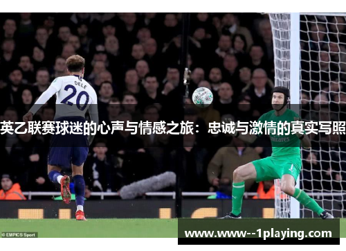 英乙联赛球迷的心声与情感之旅:忠诚与激情的真实写照 英乙联赛球迷的心声与情感之旅:忠诚与激情的真实写照