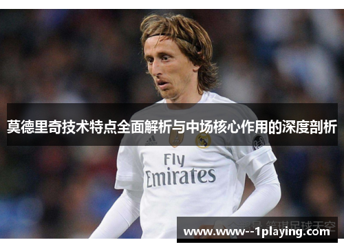 莫德里奇技术特点全面解析与中场核心作用的深度剖析 莫德里奇技术特点全面解析与中场核心作用的深度剖析