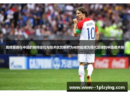莫德里奇在中场的独特定位与技术优势解析为何他能成为现代足球的中场魔术师