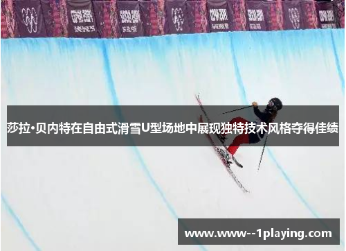 莎拉·贝内特在自由式滑雪U型场地中展现独特技术风格夺得佳绩 莎拉·贝内特在自由式滑雪U型场地中展现独特技术风格夺得佳绩