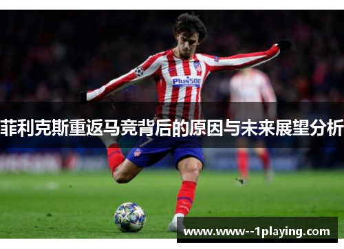 菲利克斯重返马竞背后的原因与未来展望分析 菲利克斯重返马竞背后的原因与未来展望分析