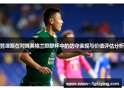 努涅斯在对阵英格兰欧联杯中的防守表现与价值评估分析