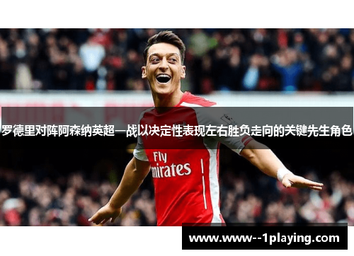 罗德里对阵阿森纳英超一战以决定性表现左右胜负走向的关键先生角色 罗德里对阵阿森纳英超一战以决定性表现左右胜负走向的关键先生角色