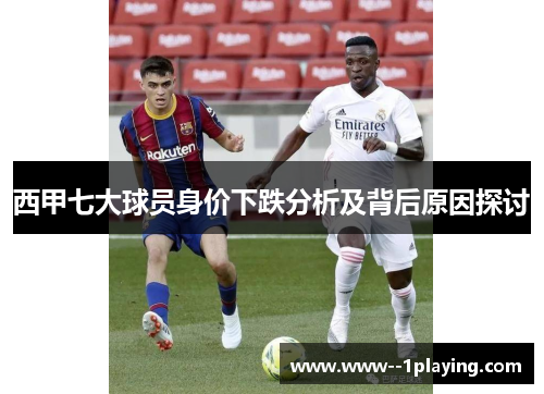 西甲七大球员身价下跌分析及背后原因探讨 西甲七大球员身价下跌分析及背后原因探讨