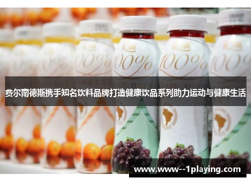 费尔南德斯携手知名饮料品牌打造健康饮品系列助力运动与健康生活 费尔南德斯携手知名饮料品牌打造健康饮品系列助力运动与健康生活