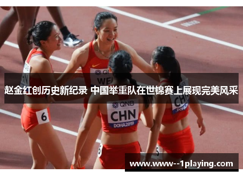 赵金红创历史新纪录 中国举重队在世锦赛上展现完美风采 赵金红创历史新纪录 中国举重队在世锦赛上展现完美风采