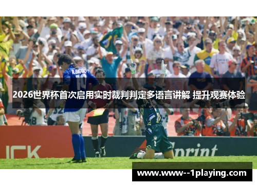 2026世界杯首次启用实时裁判判定多语言讲解 提升观赛体验