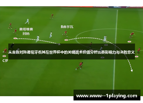 从吉鲁对阵葡萄牙看其在世界杯中的关键战术价值分析比赛影响力与决胜意义