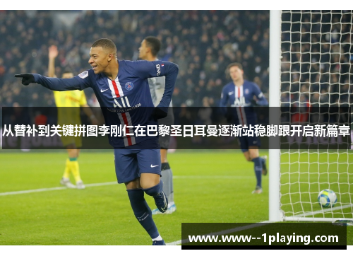 从替补到关键拼图李刚仁在巴黎圣日耳曼逐渐站稳脚跟开启新篇章 从替补到关键拼图李刚仁在巴黎圣日耳曼逐渐站稳脚跟开启新篇章