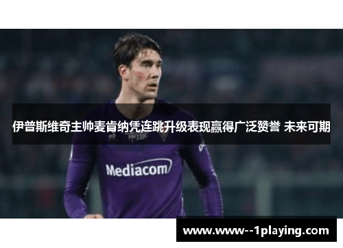 伊普斯维奇主帅麦肯纳凭连跳升级表现赢得广泛赞誉 未来可期 伊普斯维奇主帅麦肯纳凭连跳升级表现赢得广泛赞誉 未来可期