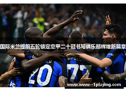国际米兰提前五轮锁定意甲二十冠书写俱乐部辉煌新篇章 国际米兰提前五轮锁定意甲二十冠书写俱乐部辉煌新篇章