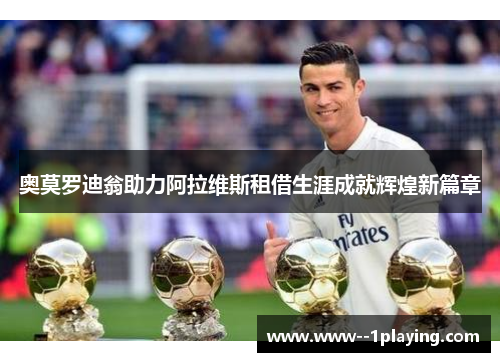 奥莫罗迪翁助力阿拉维斯租借生涯成就辉煌新篇章 奥莫罗迪翁助力阿拉维斯租借生涯成就辉煌新篇章