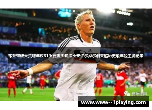 布莱顿破天荒聘年仅31岁德国少帅法比安许尔泽尔创英超历史最年轻主帅纪录 布莱顿破天荒聘年仅31岁德国少帅法比安许尔泽尔创英超历史最年轻主帅纪录