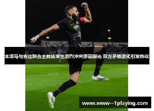本泽马与吉达联合主教练发生激烈冲突原因曝光 双方矛盾激化引发热议 本泽马与吉达联合主教练发生激烈冲突原因曝光 双方矛盾激化引发热议