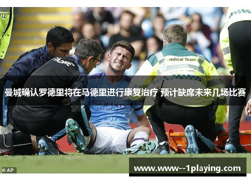 曼城确认罗德里将在马德里进行康复治疗 预计缺席未来几场比赛