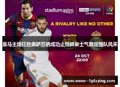 皇马主场狂胜奥萨苏纳成功止颓振奋士气展现强队风采 皇马主场狂胜奥萨苏纳成功止颓振奋士气展现强队风采