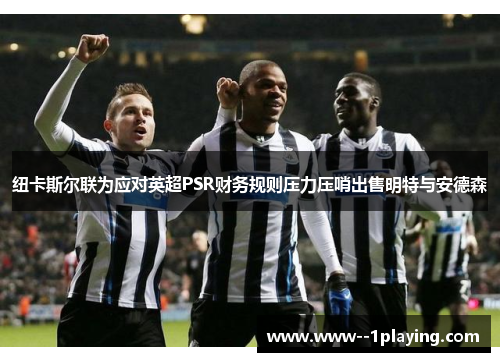 纽卡斯尔联为应对英超PSR财务规则压力压哨出售明特与安德森 纽卡斯尔联为应对英超PSR财务规则压力压哨出售明特与安德森