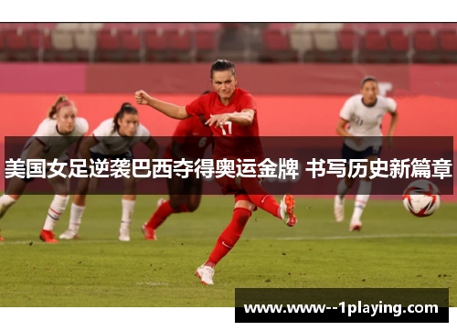 美国女足逆袭巴西夺得奥运金牌 书写历史新篇章 美国女足逆袭巴西夺得奥运金牌 书写历史新篇章