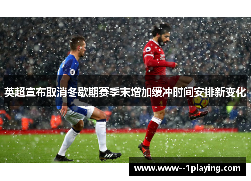 英超宣布取消冬歇期赛季末增加缓冲时间安排新变化