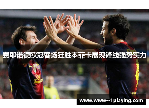 费耶诺德欧冠客场狂胜本菲卡展现锋线强势实力