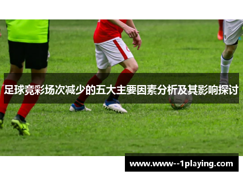 足球竞彩场次减少的五大主要因素分析及其影响探讨