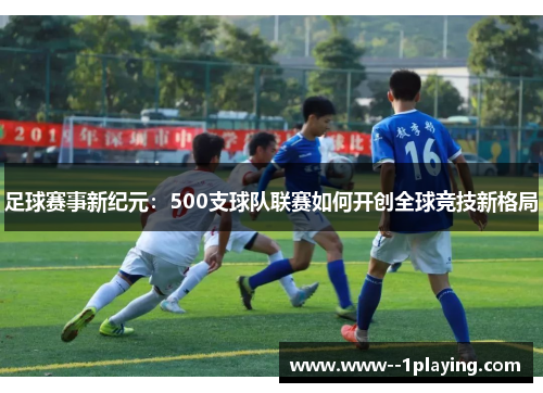 足球赛事新纪元:500支球队联赛如何开创全球竞技新格局 足球赛事新纪元:500支球队联赛如何开创全球竞技新格局