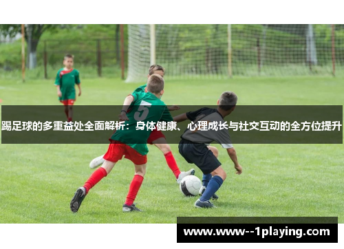 踢足球的多重益处全面解析:身体健康、心理成长与社交互动的全方位提升 踢足球的多重益处全面解析:身体健康、心理成长与社交互动的全方位提升