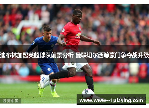 迪布林加盟英超球队前景分析 曼联切尔西等豪门争夺战升级