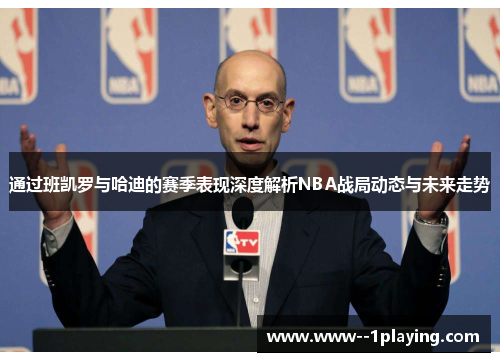 通过班凯罗与哈迪的赛季表现深度解析NBA战局动态与未来走势