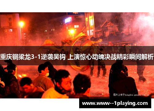 重庆铜梁龙3-1逆袭吴钩 上演惊心动魄决战精彩瞬间解析