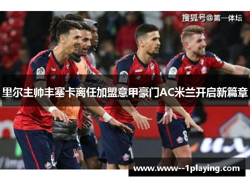 里尔主帅丰塞卡离任加盟意甲豪门AC米兰开启新篇章