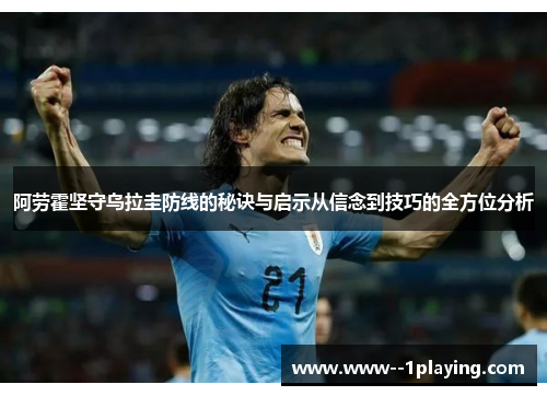 阿劳霍坚守乌拉圭防线的秘诀与启示从信念到技巧的全方位分析