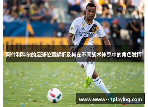 阿什利科尔的足球位置解析及其在不同战术体系中的角色发挥