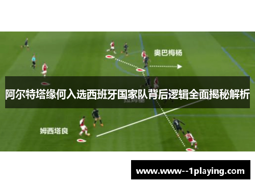 阿尔特塔缘何入选西班牙国家队背后逻辑全面揭秘解析