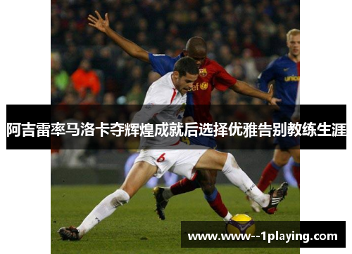 阿吉雷率马洛卡夺辉煌成就后选择优雅告别教练生涯