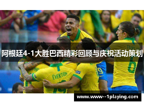 阿根廷4-1大胜巴西精彩回顾与庆祝活动策划