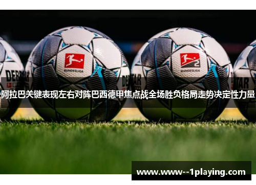 阿拉巴关键表现左右对阵巴西德甲焦点战全场胜负格局走势决定性力量