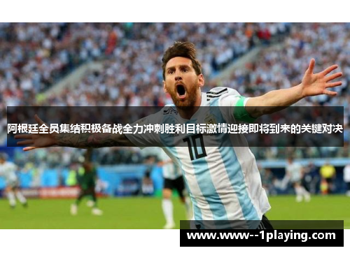 阿根廷全员集结积极备战全力冲刺胜利目标激情迎接即将到来的关键对决