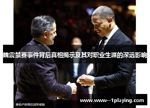 魏震禁赛事件背后真相揭示及其对职业生涯的深远影响 魏震禁赛事件背后真相揭示及其对职业生涯的深远影响