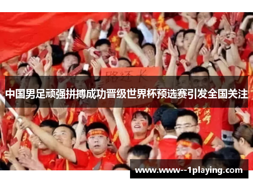 中国男足顽强拼搏成功晋级世界杯预选赛引发全国关注
