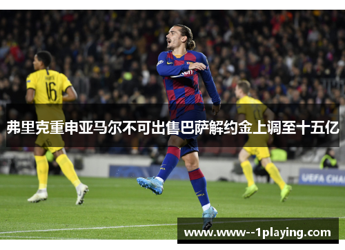 弗里克重申亚马尔不可出售巴萨解约金上调至十五亿 弗里克重申亚马尔不可出售巴萨解约金上调至十五亿