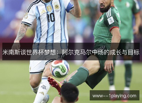米南斯谈世界杯梦想：阿尔克马尔中场的成长与目标